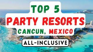 TOP 5 BEST All-Inclusive PARTY Resorts In Cancun Mexico