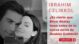 ¿Es cierto que Birce Akalay tiene celos de la nueva novia de İbrahim Çelikkol?