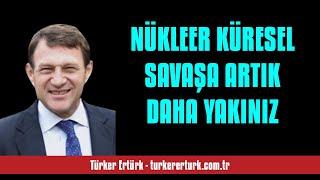 TÜRKER ERTÜRK NÜKLEER KÜRESEL SAVAŞA ARTIK DAHA YAKINIZ - SESLİ KÖŞE YAZISI