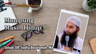 Ustadz Syafiq Basalamah  MUMPUNG MASIH HIDUP