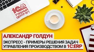 Экспресс - примеры решения задач управления производством в 1CERP Александр Голдун