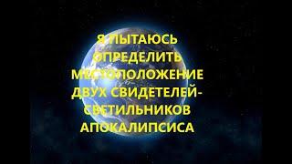Пытаюсь определить местоположение двух свидетелей-светильников Апокалипсиса