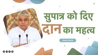 सुपात्र को दिए दान का महत्व  Sant Rampal Ji Satsang  SATLOK ASHRAM