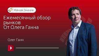 Ежемесячный обзор рынков от Олега Ганна