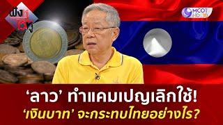 ‘ลาว’ ทำแคมเปญเลิกใช้ ‘เงินบาท’ จะกระทบไทยอย่างไร? 19 ก.ค. 67  ฟังหูไว้หู