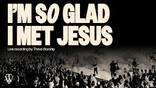 Im So Glad I Met Jesus - Thrive Worship Official Audio Video