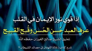 إذا قوي نور الإيمان في القلب عرف العبد حُسن الحَسن وقُبح القبيح  تعليق الشيخ صالح الفوزان