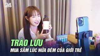 Trào lưu mua sắm lúc nửa đêm của giới trẻ  VTV24