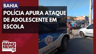 Polícia da Bahia apura ataque de adolescente em escola