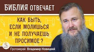 Как быть если молишься и не получаешь просимое ? Протоиерей Владимир Новицкий