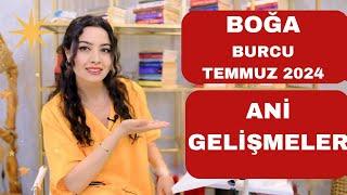 BOĞA BURCU  ANİ GELİŞMELER  TEMMUZ 2024 