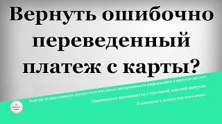 Вернуть ошибочно переведенный платеж с карты