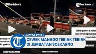 Viral Video Cewek Manado Teriak teriak di Jembatan Soekarno Diduga Putus Cinta