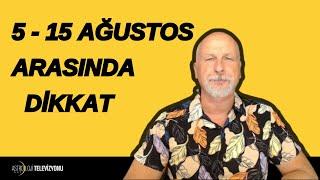 5-15 AĞUSTOS ARASI BUNLARA DİKKAT EDİN