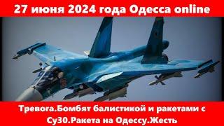 27 июня 2024 года Одесса online.Тревога.Бомбят балистикой и ракетами с Су30.Ракета на Одессу.Жесть