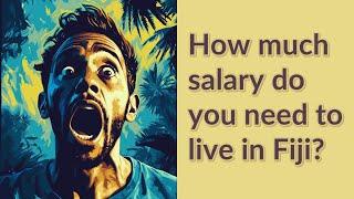 How much salary do you need to live in Fiji?