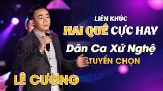 Liên Khúc HAI QUÊ Cực Hay - Dân Ca Xứ Nghệ Tuyển Chọn Hay Nhất  Lê Cường - Giọng Ca Vàng