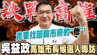 高雄市長候選人！吳益政專訪。The Mayor of Kaohsiung Election is a Turnaround ?－比特王出任務專訪