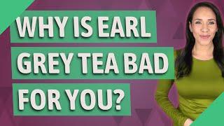 Why is Earl Grey tea bad for you?