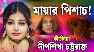 মায়ার পিশাচ  দীপশিখা চট্টরাজ কীর্তন 2024  Dipshikha Chattoraj Kirtan  Deepshikha Chattoraj