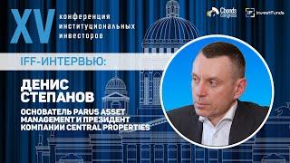 Интервью IFF Денис Степанов основатель PARUS Asset Management и президент Central Properties