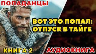 Аудиокнига ПОПАДАНЦЫ ВОТ ЭТО ПОПАЛ - ОТПУСК В ТАЙГЕ  КНИГА 2