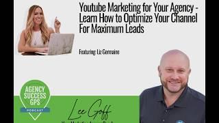 Liz Germain - How to Optimize Your YouTube Channel to Drive Targetted - Agency Success GPS Podcast