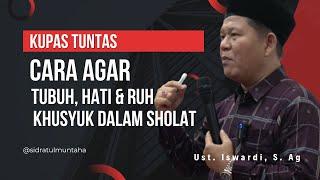 CARA AGAR TUBUH HATI & RUH KHUSYUK DALAM SHOLAT  UST. ISWARDI S. AG