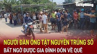 Người đàn ông tật nguyền trúng số 22 tỷ đồng bất ngờ được gia đình đón về quê