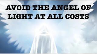 AVOID THE ANGEL OF LIGHT  AT ALL COSTS