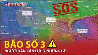 Cơn bão số 3 sắp đổ bộ người dân cần lưu ý những vấn đề gì?  VN+