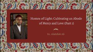 Homes of Light Cultivating an Abode of Mercy and Love - Dr. Abdullah Ali