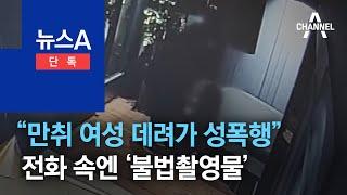 단독“만취 여성 데려가 성폭행”…전화 속엔 ‘불법촬영물’  뉴스A