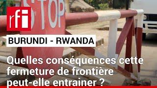 Burundi  fermeture de sa frontière avec le Rwanda • RFI