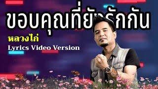 ขอบคุณที่ยังรักกัน - หลวงไก่Lyrics Video Version