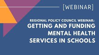 Regional Policy Council Webinar Getting and Funding Mental Health Services in Schools