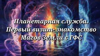 Планетарная служба 15.06.24 Первый визит-знакомство Магов Земли с ГФС