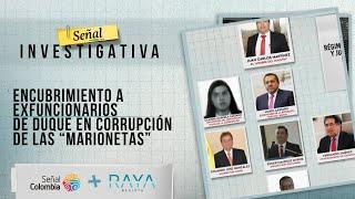 Señal Investigativa  Encubrimiento a exfuncionarios de Duque en corrupción de las “Marionetas”