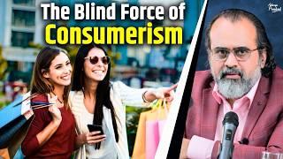 The Blind force of consumerism  Acharya Prashant 2022