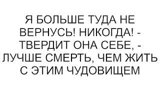 Я больше туда не вернусь Никогда - твердит она себе - лучше смерть чем жить с этим чудовищем