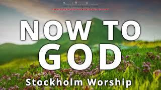 Stockholm Worship  Now To God  Lyrics