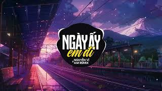 Ngày Ấy Em Đi AM Remix - Nguyễn Vĩ  Ngày ấy em đi sao chẳng nói với anh câu gì