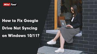 How to Fix Google Drive Not Syncing on Windows 1011?