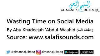 Wasting Time on Social Media - By Abu Khadeejah Abdul-Waahid