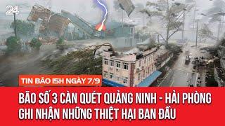 Tin bão 15h ngày 79 Bão số 3 càn quét Quảng Ninh - Hải Phòng Ghi nhận những thiệt hại ban đầu