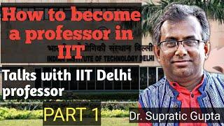 How to become a Professor in IIT  Talks with IIT Delhi Professor  Dr. Supratic Gupta  PART 1