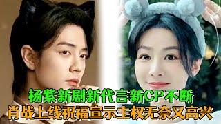 楊紫新劇新代言新CP不斷，肖戰上線祝福宣示主權，既無奈又為楊紫高興！ #肖戰楊紫