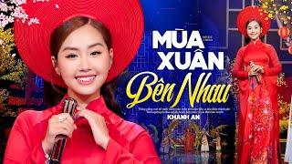 Mùa Xuân Bên Nhau - Khánh An  Nhạc Xuân Ấm Áp Hạnh Phúc Nhất 2024