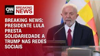 Breaking News Presidente Lula presta solidariedade a Trump nas redes sociais  CNN PRIMETIME
