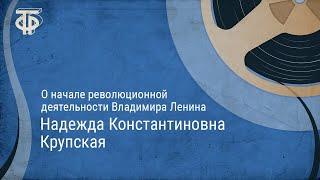 Надежда Константиновна Крупская - о начале революционной деятельности Владимира Ленина 1937